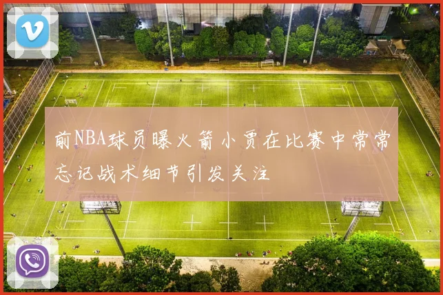 前NBA球员曝火箭小贾在比赛中常常忘记战术细节引发关注