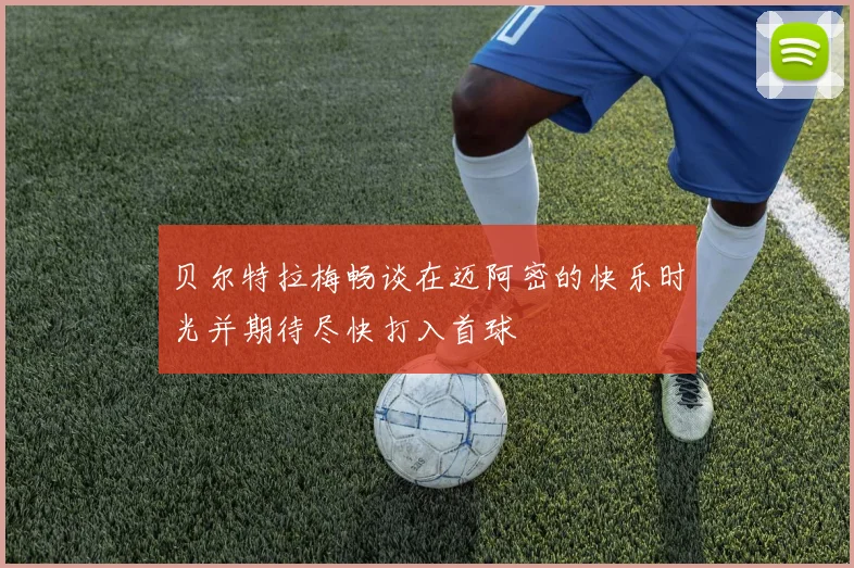 贝尔特拉梅畅谈在迈阿密的快乐时光并期待尽快打入首球