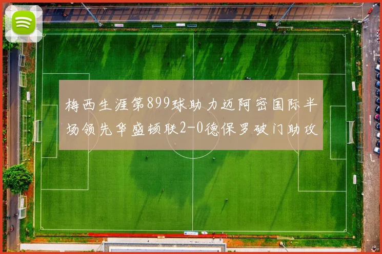 梅西生涯第899球助力迈阿密国际半场领先华盛顿联2-0德保罗破门助攻