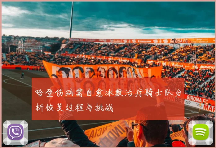 哈登伤病需自愈冰敷治疗骑士队分析恢复过程与挑战