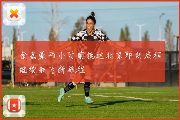 余嘉豪两小时前抵达北京即刻启程继续狂飞新旅程