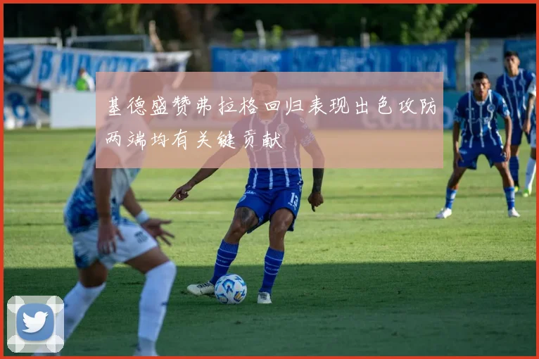 基德盛赞弗拉格回归表现出色攻防两端均有关键贡献