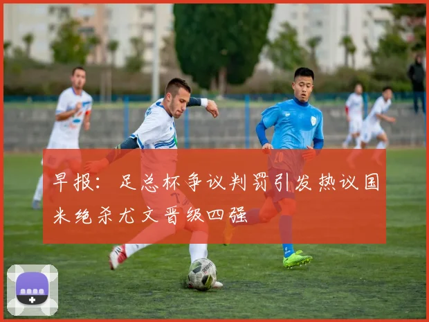 早报：足总杯争议判罚引发热议国米绝杀尤文晋级四强
