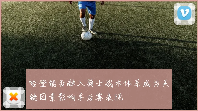 哈登能否融入骑士战术体系成为关键因素影响季后赛表现