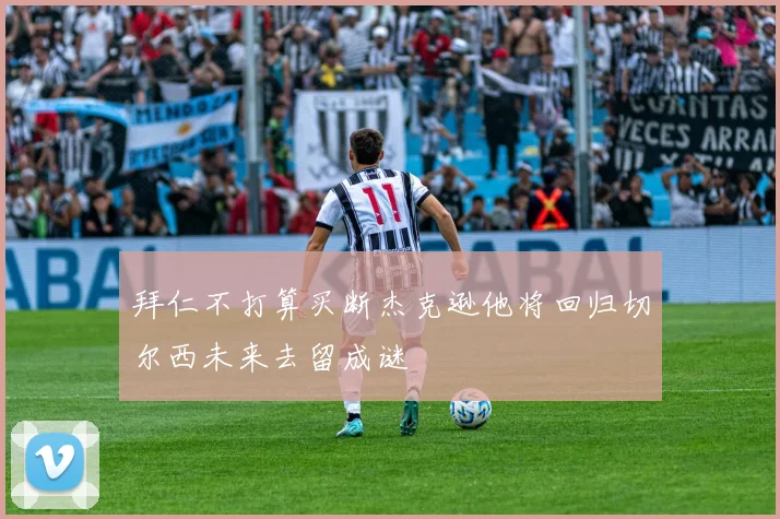 拜仁不打算买断杰克逊他将回归切尔西未来去留成谜