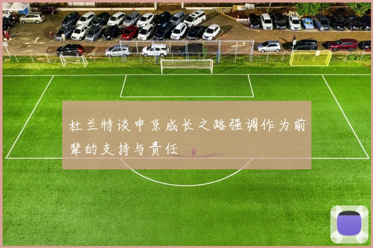 杜兰特谈申京成长之路强调作为前辈的支持与责任